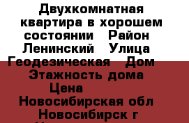 Двухкомнатная квартира в хорошем состоянии › Район ­ Ленинский › Улица ­ Геодезическая › Дом ­ 5/1 › Этажность дома ­ 18 › Цена ­ 16 000 - Новосибирская обл., Новосибирск г. Недвижимость » Квартиры аренда   . Новосибирская обл.,Новосибирск г.